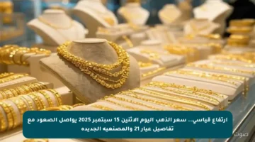 ارتفاع قياسي.. سعر الذهب اليوم الإثنين 15 سبتمبر 2025 يواصل الصعود مع تفاصيل عيار 21 والمصنعية الجديدة